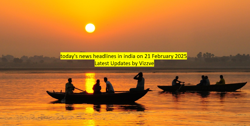 today's news headlines in india on 21 February 2025 Latest Updates by Vizzve